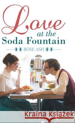 Love at the Soda Fountain Rose Ash 9781480874718 Archway Publishing