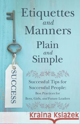 Etiquettes and Manners Plain and Simple: Successful Tips for Successful People: Best Practices for Boys, Girls, and Future Leaders Jackie F. Whitehea 9781480875111 Archway Publishing