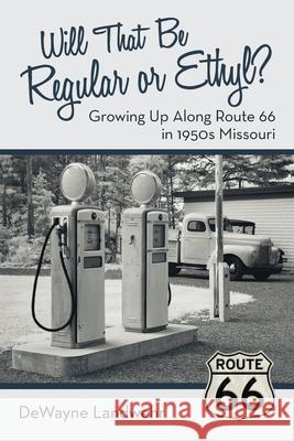 Will That Be Regular or Ethyl?: Growing up Along Route 66 in 1950S Missouri Landwehr, Dewayne 9781480875241