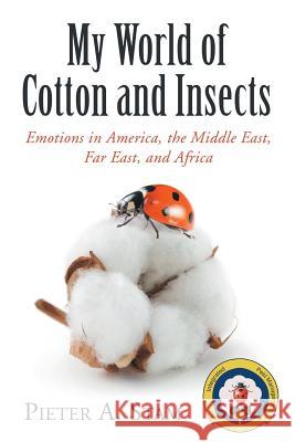 My World of Cotton and Insects: Emotions in America, the Middle East, Far East, and Africa Pieter a Stam 9781480875708