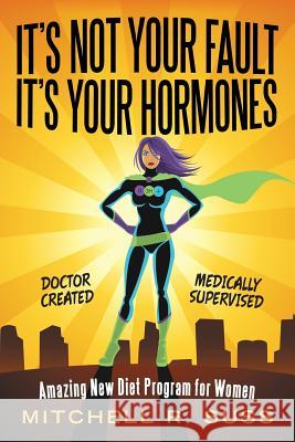 It's Not Your Fault It's Your Hormones: Amazing New Diet Program for Women Mitchell R Suss   9781480875722 Archway Publishing