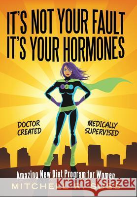 It's Not Your Fault It's Your Hormones: Amazing New Diet Program for Women Mitchell R Suss   9781480875739 Archway Publishing