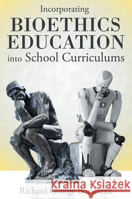 Incorporating Bioethics Education into School Curriculums Richard George Boudreau 9781480876682