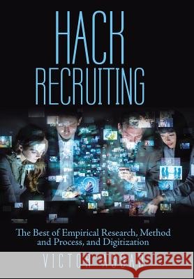 Hack Recruiting: The Best of Empirical Research, Method and Process, and Digitization Victor Assad 9781480876712