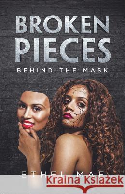 Broken Pieces Behind the Mask Ethel Mae 9781480877177