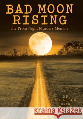 Bad Moon Rising: The Prom Night Murders Memoir Ed Morrison Mindy Morrison 9781480878273 Archway Publishing