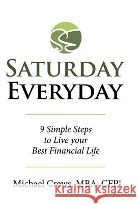 Saturday Everyday: 9 Simple Steps to Live Your Best Financial Life Michael Crews Mba Cfp(r) 9781480879751 Archway Publishing