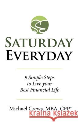 Saturday Everyday: 9 Simple Steps to Live Your Best Financial Life Michael Crews Mba Cfp(r) 9781480879768 Archway Publishing