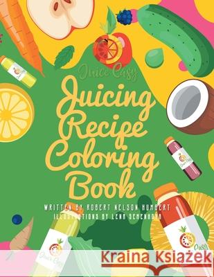 Juice Easy: Juicing Recipe Coloring Book Robert Nelson Humbert, Lena Semenkova 9781480882249 Archway Publishing