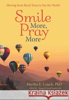 Smile More, Pray More: Moving from Rural Texas to See the World Martha E Couch, PhD, MS Teresa Criswell Smith, Sharon Robinson 9781480884144 Archway Publishing