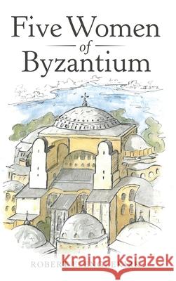 Five Women of Byzantium Robert E Englekirk 9781480885110