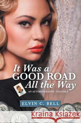 It Was a Good Road All the Way: An Autobiography: Volume I Elvin C. Bell 9781480885462 Archway Publishing