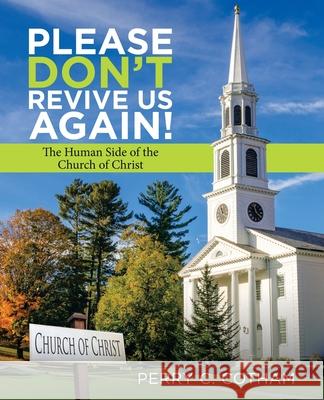 Please Don't Revive Us Again!: The Human Side of the Church of Christ Perry C Cotham 9781480885974 Archway Publishing