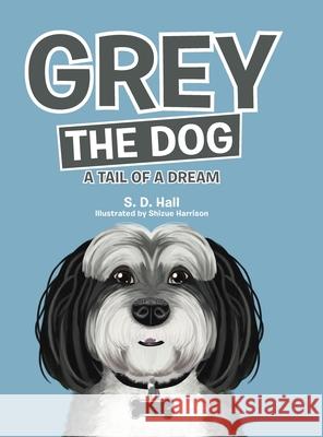 Grey the Dog: A Tail of a Dream S D Hall, Shizue Harrison 9781480886018 Archway Publishing