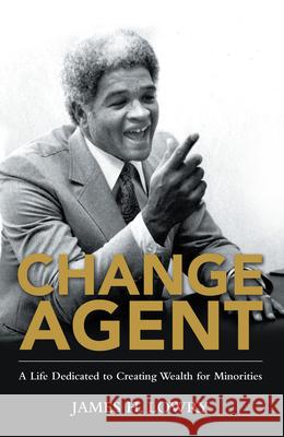 Change Agent: A Life Dedicated to Creating Wealth for Minorities James H. Lowry 9781480887244