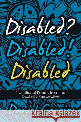 Disabled? Disabled! Disabled: Transitional Poems from the Disability Perspective Daniel Garcia 9781480887725 Archway Publishing