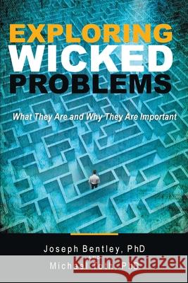 Exploring Wicked Problems: What They Are and Why They Are Important Joseph, PhD Bentley Michael, PhD Toth 9781480889439