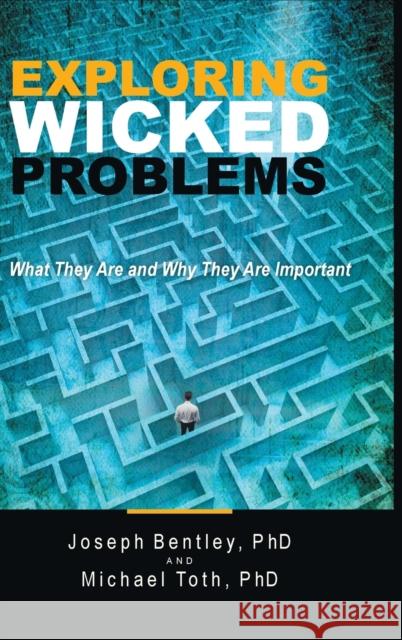 Exploring Wicked Problems: What They Are and Why They Are Important Joseph, PhD Bentley Michael, PhD Toth 9781480889446