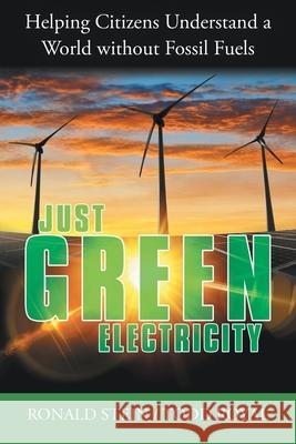 Just Green Electricity: Helping Citizens Understand a World Without Fossil Fuels Ronald Stein, Todd Royal 9781480890695 Archway Publishing