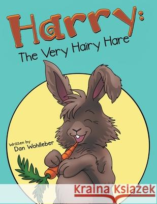 Harry: the Very Hairy Hare Dan Wohlleber 9781480890824 Archway Publishing