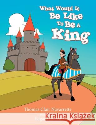 What Would It Be Like to Be a King Thomas Clair Navarrette Edgardo Silva 9781480891166 Archway Publishing