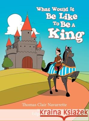 What Would It Be Like to Be a King Thomas Clair Navarrette, Edgardo Silva 9781480891173 Archway Publishing