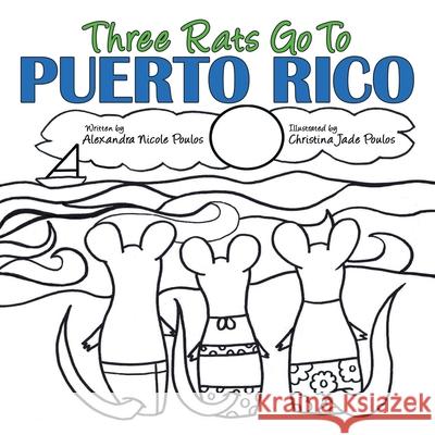 Three Rats Go to Puerto Rico Alexandra Nicole Poulos, Christina Jade Poulos 9781480891562 Archway Publishing