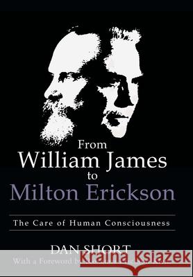 From William James to Milton Erickson: The Care of Human Consciousness Dan Short Roxanna Erickso 9781480891623 Archway Publishing