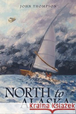 North to Alaska John Thompson 9781480891913 Archway Publishing