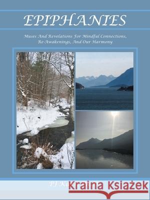 Epiphanies: Muses and Revelations for Mindful Connections, Re-Awakenings, and Our Harmony Pj Karr, PH D 9781480892118 Archway Publishing