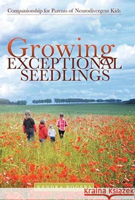 Growing Exceptional Seedlings: Companionship for Parents of Neurodivergent Kids Kendra Rogers 9781480892286