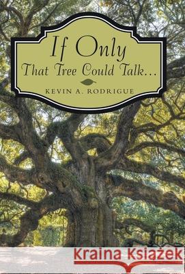 If Only That Tree Could Talk ... Kevin A Rodrigue 9781480892422 Archway Publishing