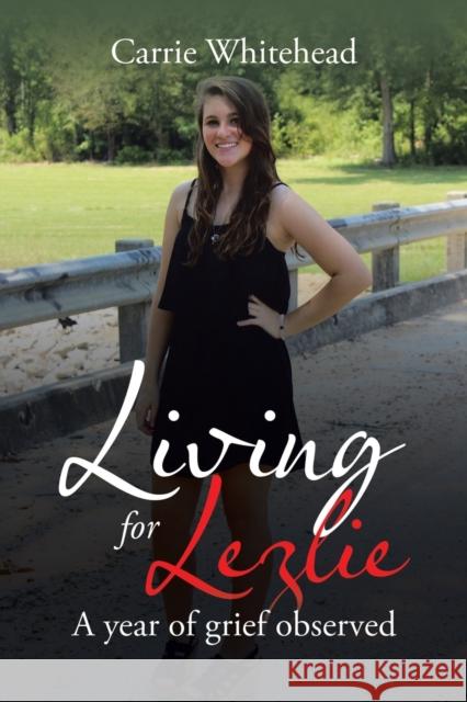 Living for Lezlie: A Year of Grief Observed Carrie Whitehead 9781480892842