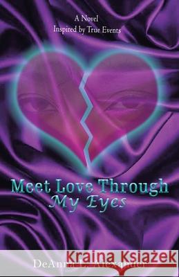 Meet Love Through My Eyes: A Novel Inspired by True Events Deanna L. Alexander 9781480893252 Archway Publishing