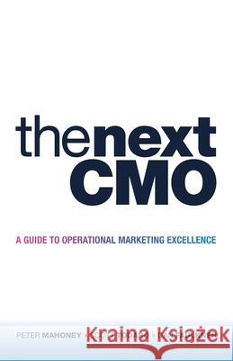 The Next Cmo: A Guide to Operational Marketing Excellence Peter Mahoney Scott Todaro Dan Faulkner 9781480894112