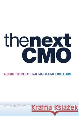 The Next Cmo: A Guide to Operational Marketing Excellence Peter Mahoney Scott Todaro Dan Faulkner 9781480894129
