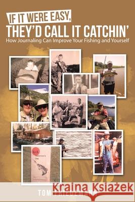 If It Were Easy, They'd Call It Catchin': How Journaling Can Improve Your Fishing and Yourself Tom Friedemann 9781480894211