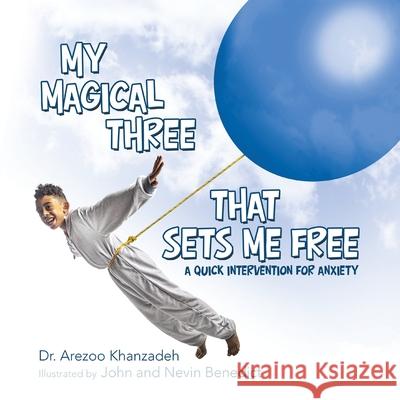 My Magical Three That Sets Me Free: A Quick Intervention for Anxiety Dr Arezoo Khanzadeh, John Benedict, Nevin Benedict 9781480894280