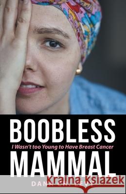 Boobless Mammal: I Wasn't Too Young to Have Breast Cancer Dana Ch Levy 9781480894976