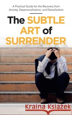 The Subtle Art of Surrender: A Practical Guide for the Recovery from Anxiety, Depersonalization, and Derealization Jerzy Roginski, Jr 9781480895003