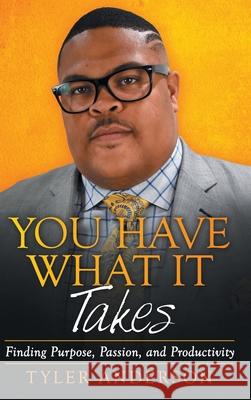 You Have What It Takes: Finding Purpose, Passion, and Productivity Tyler Anderson 9781480895300 Archway Publishing