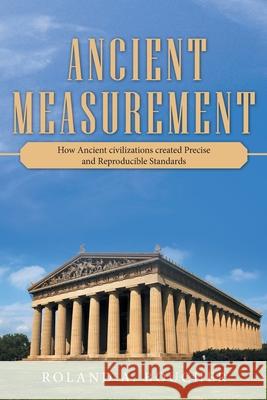 Ancient Measurement: How Ancient Civilizations Created Precise and Reproducible Standards Roland A. Boucher 9781480895348 Archway Publishing