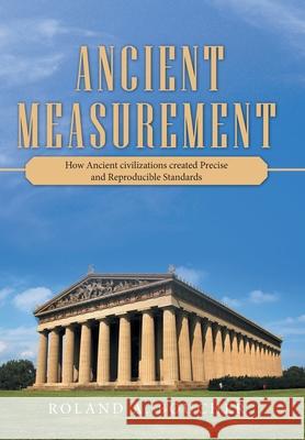 Ancient Measurement: How Ancient Civilizations Created Precise and Reproducible Standards Roland A. Boucher 9781480895362 Archway Publishing