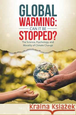 Global Warming: Can It Be Stopped?: The Science, Psychology, and Morality of Climate Change Paul E. Robinson 9781480895492 Archway Publishing