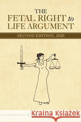 The Fetal Right to Life Argument: Second Edition, 2020 C. Paul Smith 9781480896000 Archway Publishing