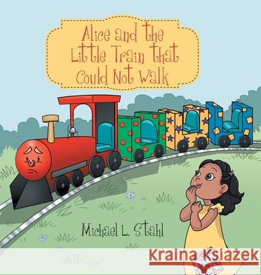 Alice and the Little Train That Could Not Walk Michael L Stahl 9781480896307