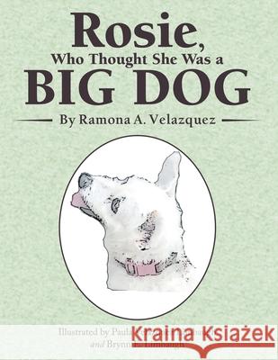 Rosie, Who Thought She Was a Big Dog Ramona a Velazquez, Paula Velazquez Limbaugh, Brynn E Limbaugh 9781480896727 Archway Publishing