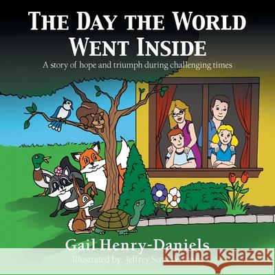 The Day the World Went Inside: A Story of Hope and Triumph During Challenging Times Gail Henry-Daniels, Jeffrey Scott Perdziak 9781480896888