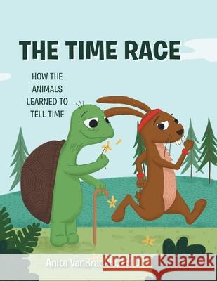 The Time Race: How the Animals Learned to Tell Time Anita Vanbrackle Ed D 9781480896932 Archway Publishing