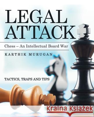 Legal Attack: Chess - an Intellectual Board War Karthik Murugan 9781480897212